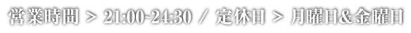 営業時間&raquo;21:00～24:30 / 定休日&raquo;月曜日&金曜日